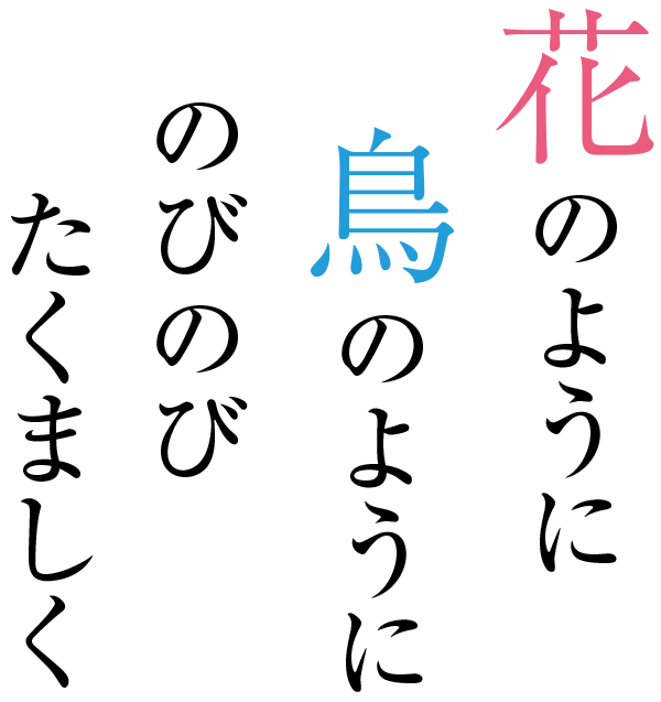 花のように鳥のように、のびのびたくましく