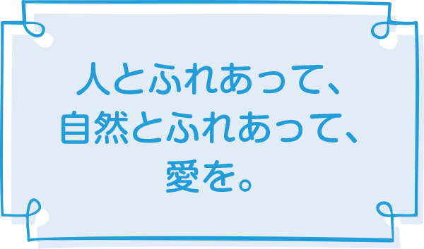 人とふれあって、自然とふれあって、愛を。