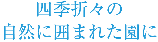 四季折々の自然に囲まれた園に