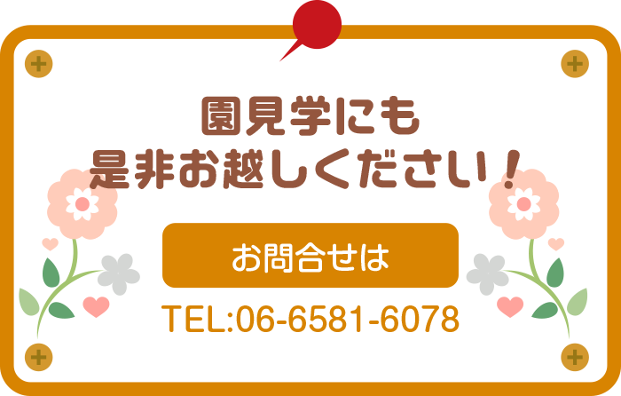 園見学にも
是非お越しください！