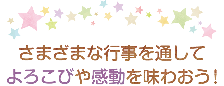 さまざまな行事を通して
            よろこびや感動を味わおう！